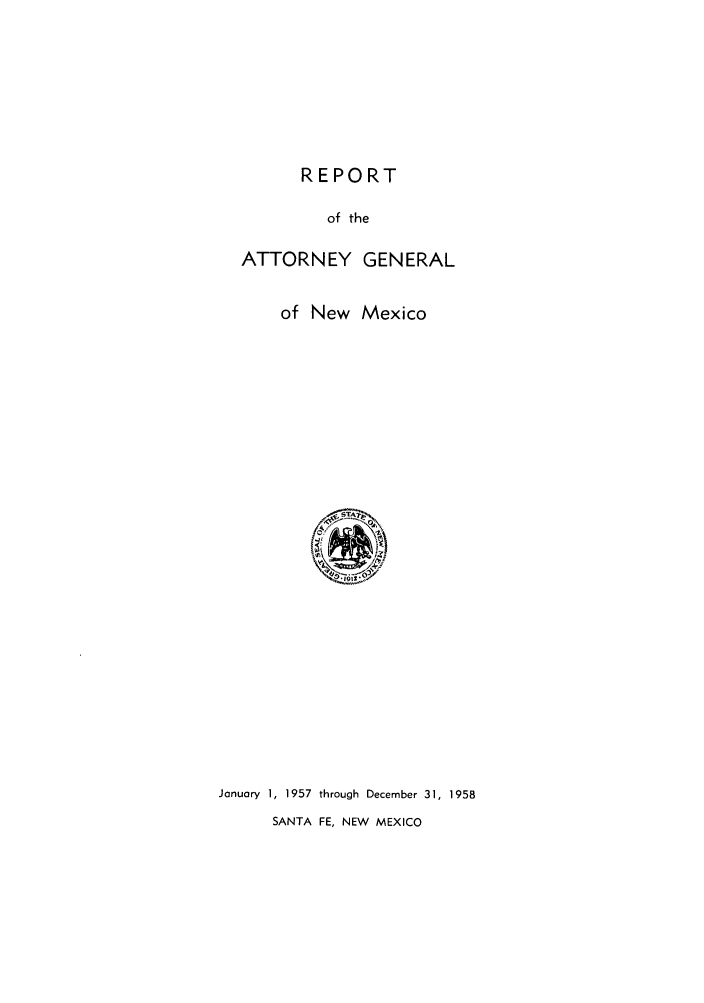 handle is hein.sag/sagnm0072 and id is 1 raw text is: REPORT
of the
ATTORNEY GENERAL
of New Mexico

January 1, 1957 through December 31, 1958
SANTA FE, NEW MEXICO


