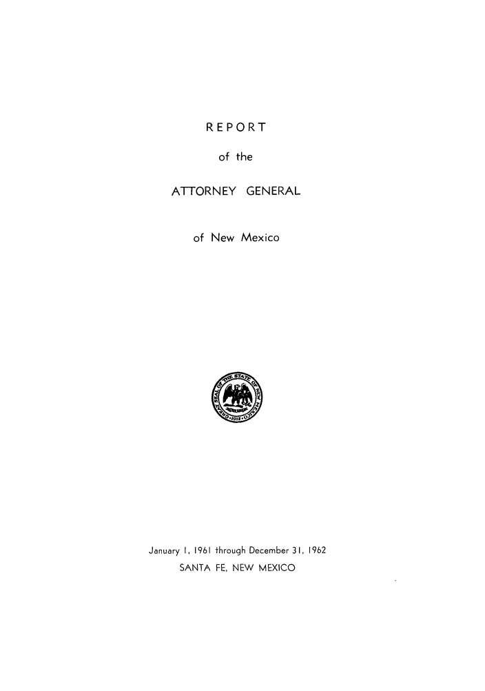 handle is hein.sag/sagnm0074 and id is 1 raw text is: REPORT

of the

ATTORNEY

GENERAL

of New Mexico

January I, 1961 through December 31, 1962
SANTA FE, NEW MEXICO


