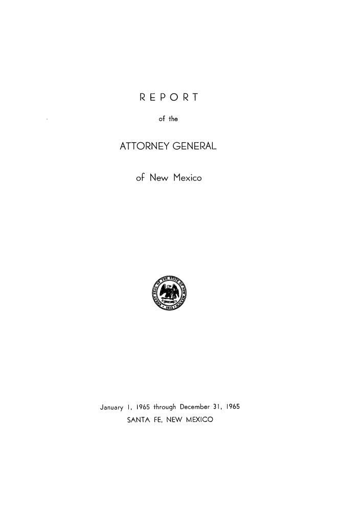handle is hein.sag/sagnm0077 and id is 1 raw text is: REPORT
of the
ATTORNEY GENERAL

of New Mexico

January I, 1965 through December 31, 1965
SANTA FE, NEW MEXICO


