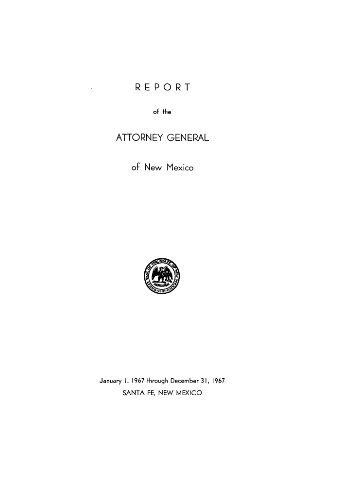 handle is hein.sag/sagnm0079 and id is 1 raw text is: REPORT

of the
ATTORNEY GENERAL
of New Mexico
January 1, 1967 through December 3 1, 1967
SANTA FE, NEW MEXICO


