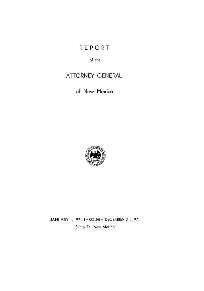handle is hein.sag/sagnm0083 and id is 1 raw text is: REPORT
of the
ATTORNEY GENERAL

of New Mexico
JANUARY 1, 1971 THROUGH DECEMBER 31, 1971
Santa Fe, New Mexico


