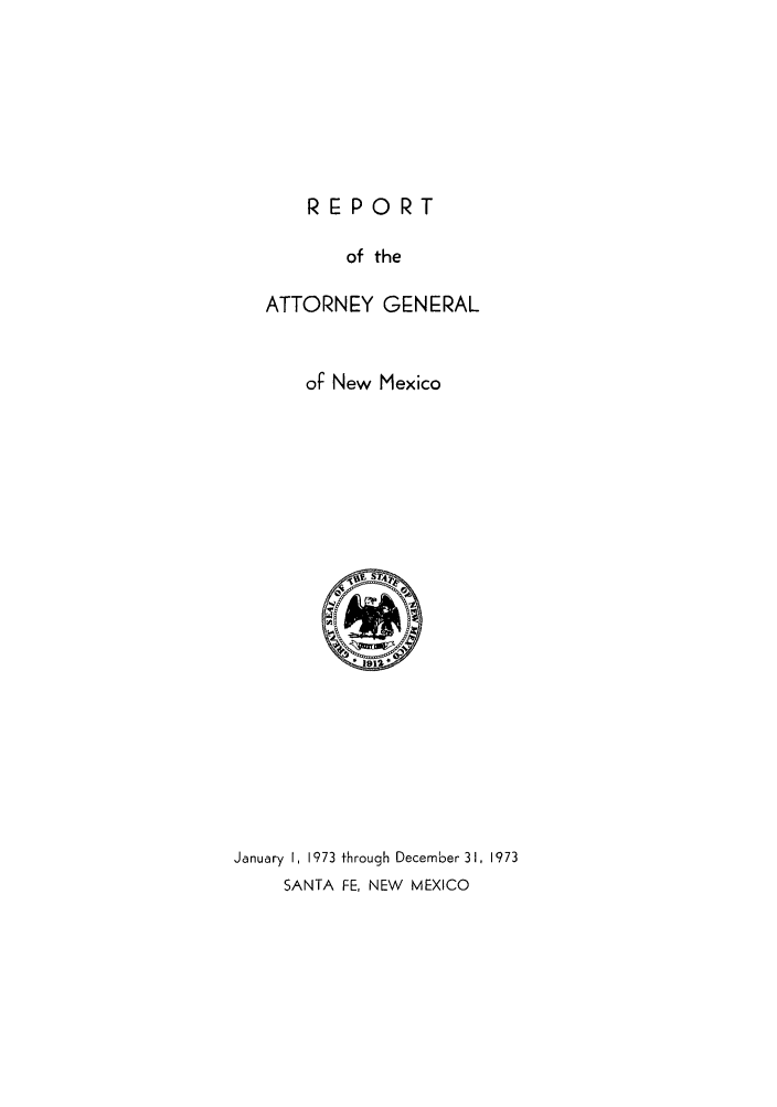 handle is hein.sag/sagnm0085 and id is 1 raw text is: REPORT
of the
ATTORNEY GENERAL
of New Mexico

January I, 1973 through December 31, 1973
SANTA FE, NEW MEXICO


