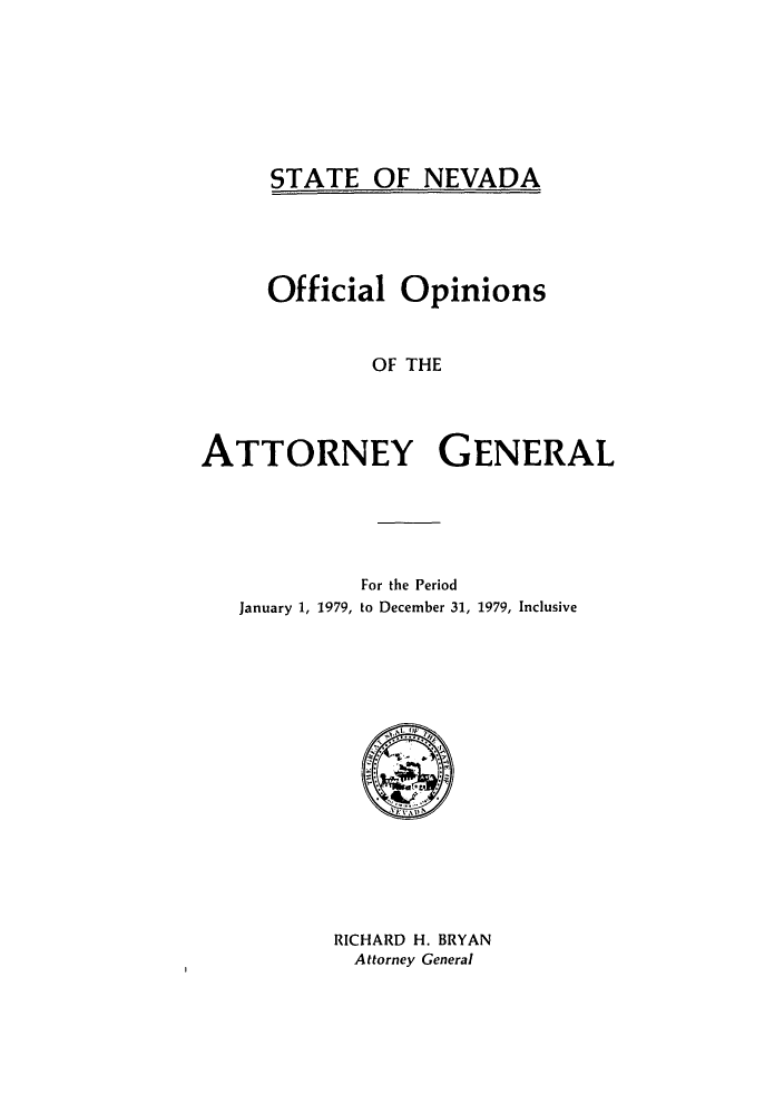 handle is hein.sag/sagnv0010 and id is 1 raw text is: STATE OF NEVADA

Official Opinions
OF THE
ATTORNEY GENERAL

For the Period
January 1, 1979, to December 31, 1979, Inclusive

RICHARD H. BRYAN
Attorney General


