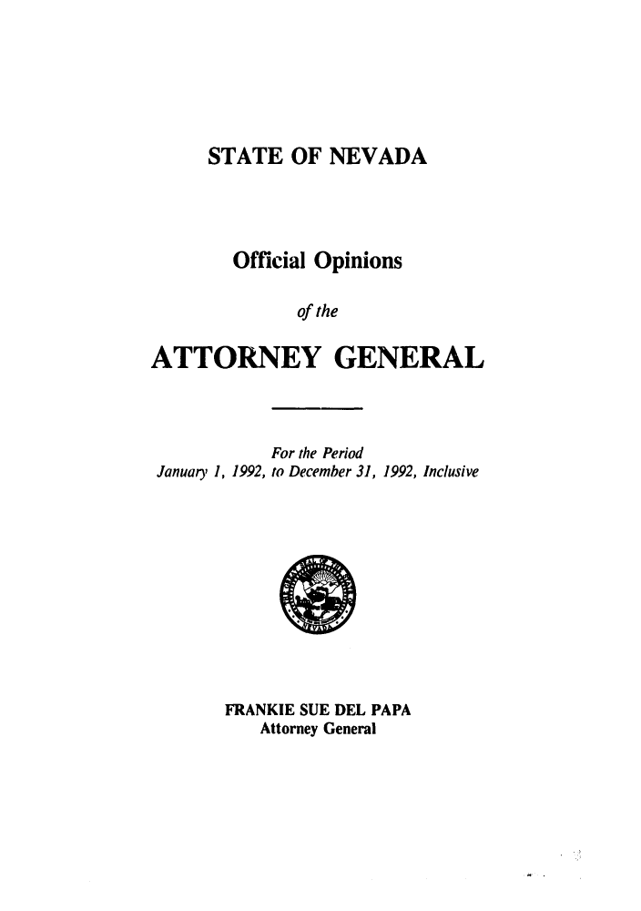 handle is hein.sag/sagnv0023 and id is 1 raw text is: STATE OF NEVADA

Official Opinions
of the
ATTORNEY GENERAL

For the Period
January 1, 1992, to December 31, 1992, Inclusive

FRANKIE SUE DEL PAPA
Attorney General


