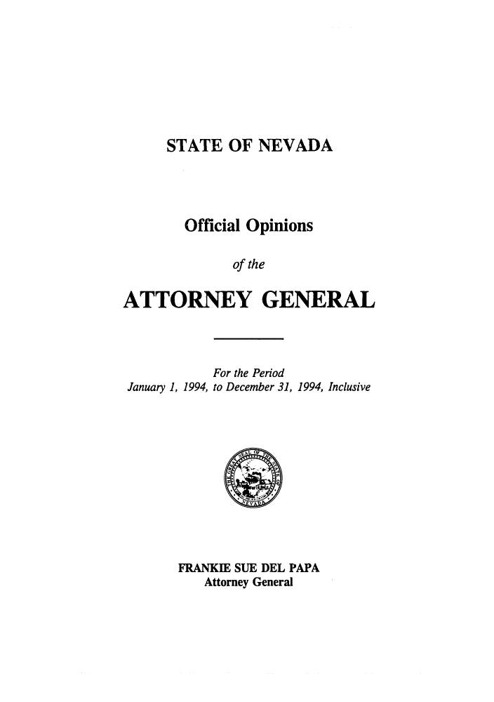 handle is hein.sag/sagnv0025 and id is 1 raw text is: STATE OF NEVADA

Official Opinions
of the
ATTORNEY GENERAL

January 1, 1994,

For the Period
to December 31, 1994, Inclusive

FRANKIE SUE DEL PAPA
Attorney General



