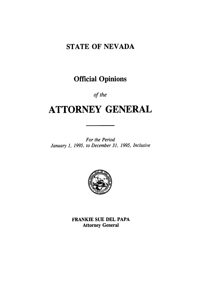 handle is hein.sag/sagnv0026 and id is 1 raw text is: STATE OF NEVADA

Official Opinions
of the
ATTORNEY GENERAL

January 1, 1995,

For the Period
to December 31, 1995, Inclusive

FRANKIE SUE DEL PAPA
Attorney General


