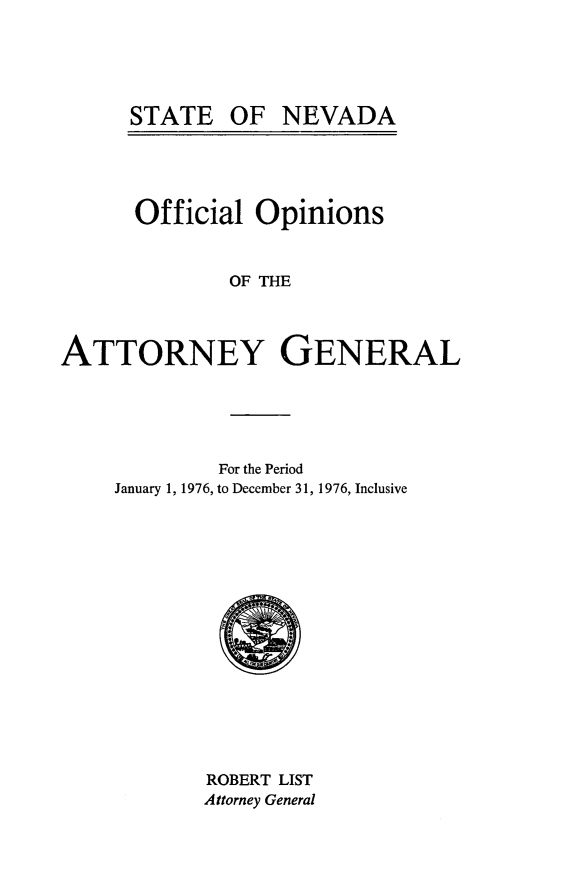 handle is hein.sag/sagnv0080 and id is 1 raw text is: STATE OF NEVADA

Official Opinions
OF THE
ATTORNEY GENERAL

For the Period
January 1, 1976, to December 31, 1976, Inclusive

ROBERT LIST
Attorney General


