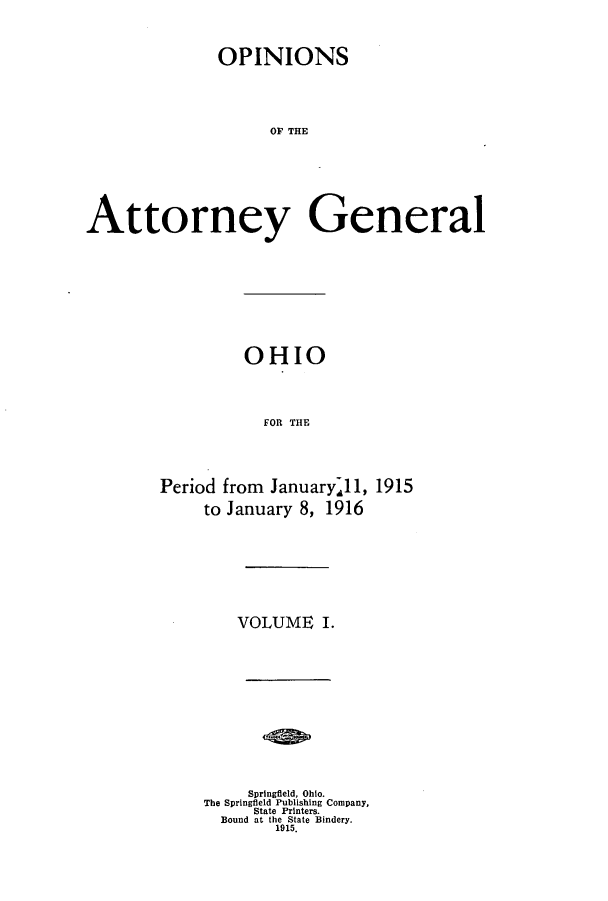 handle is hein.sag/sagoh0084 and id is 1 raw text is: OPINIONS
OF THE
Attorney General

OHIO
FOR THE
Period from January-11, 1915
to January 8, 1916

VOLUME I.
Springfield, Ohio.
The Springfield Publishing Company,
State Printers.
Bound at the State Bindery.
1915.


