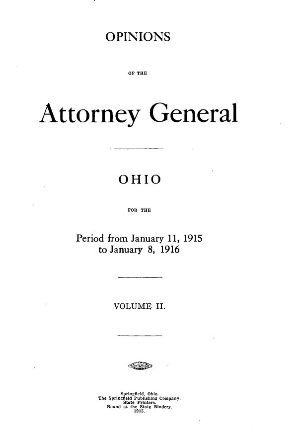 handle is hein.sag/sagoh0085 and id is 1 raw text is: OPINIONS
OF THE
Attorney General

OHIO
FOR THE
Period from January 11, 1915
to January 8, 1916

VOLUME II.
Springfield, Ohio.
The Springfield Publishing Company.
State Printers.
Bound at the State Bindery.
1915.



