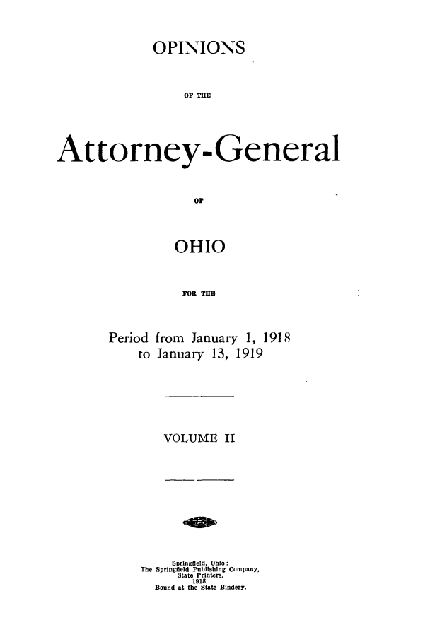 handle is hein.sag/sagoh0094 and id is 1 raw text is: OPINIONS
OF Tt-
Attorney- General
ON*

Period
to

OHIO
FOR THE
from January 1, 1918
January 13, 1919

VOLUME II

Springfield, Ohio:
The Springfield Publishing Company,
State Printers.
1918.
Bound at the State Bindery.


