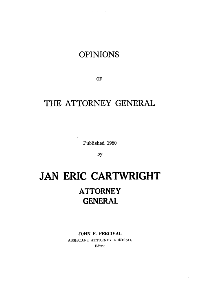 handle is hein.sag/sagok0008 and id is 1 raw text is: OPINIONS
OF
THE ATTORNEY GENERAL

Published 1980
by
JAN ERIC CARTWRIGHT

ATTORNEY
GENERAL
JOHN F. PERCIVAL
ASSISTANT ATTORNEY GENERAL
Editor


