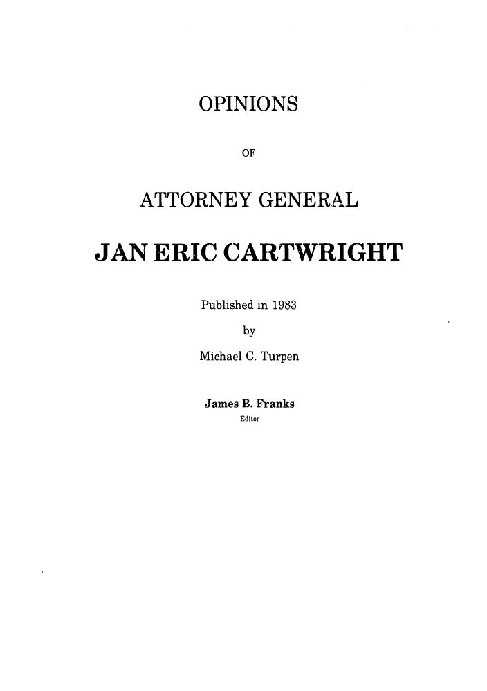 handle is hein.sag/sagok0011 and id is 1 raw text is: OPINIONS
OF
ATTORNEY GENERAL

JAN ERIC CARTWRIGHT
Published in 1983
by
Michael C. Turpen

James B. Franks
Editor


