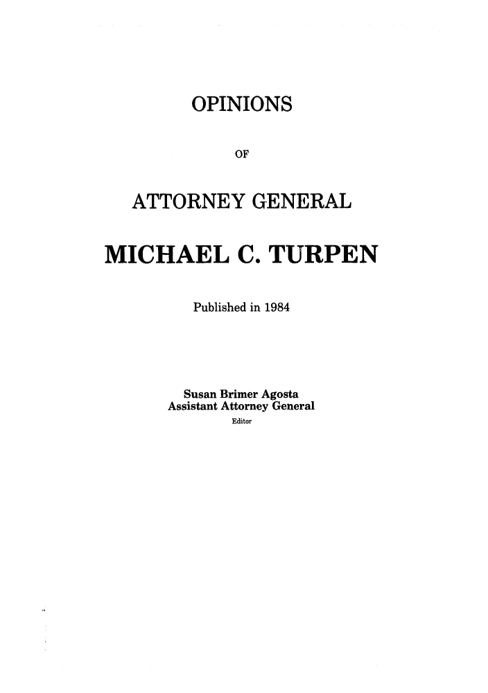 handle is hein.sag/sagok0012 and id is 1 raw text is: OPINIONS
OF
ATTORNEY GENERAL

MICHAEL C. TURPEN
Published in 1984
Susan Brimer Agosta
Assistant Attorney General
Editor



