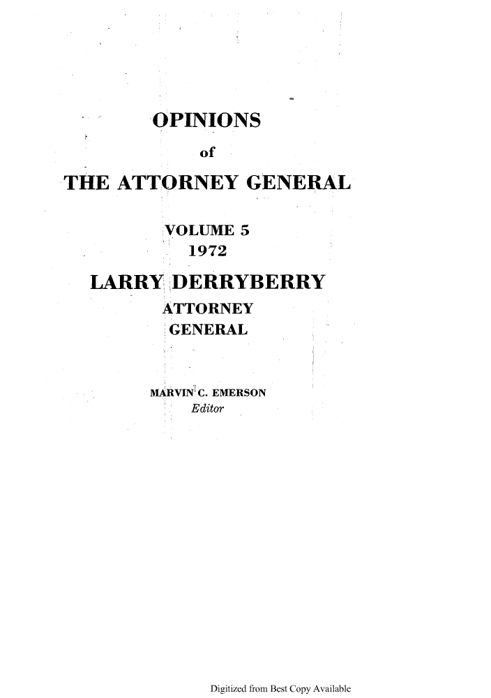 handle is hein.sag/sagok0044 and id is 1 raw text is: -OPINIONS
of
THE ATTORNEY GENERAL
VOLUME 5
1972
LARRY DERRYBERRY
ATTORNEY
GENERAL
MARVIN C. EMERSON
Editor

Digitized from Best Copy Available


