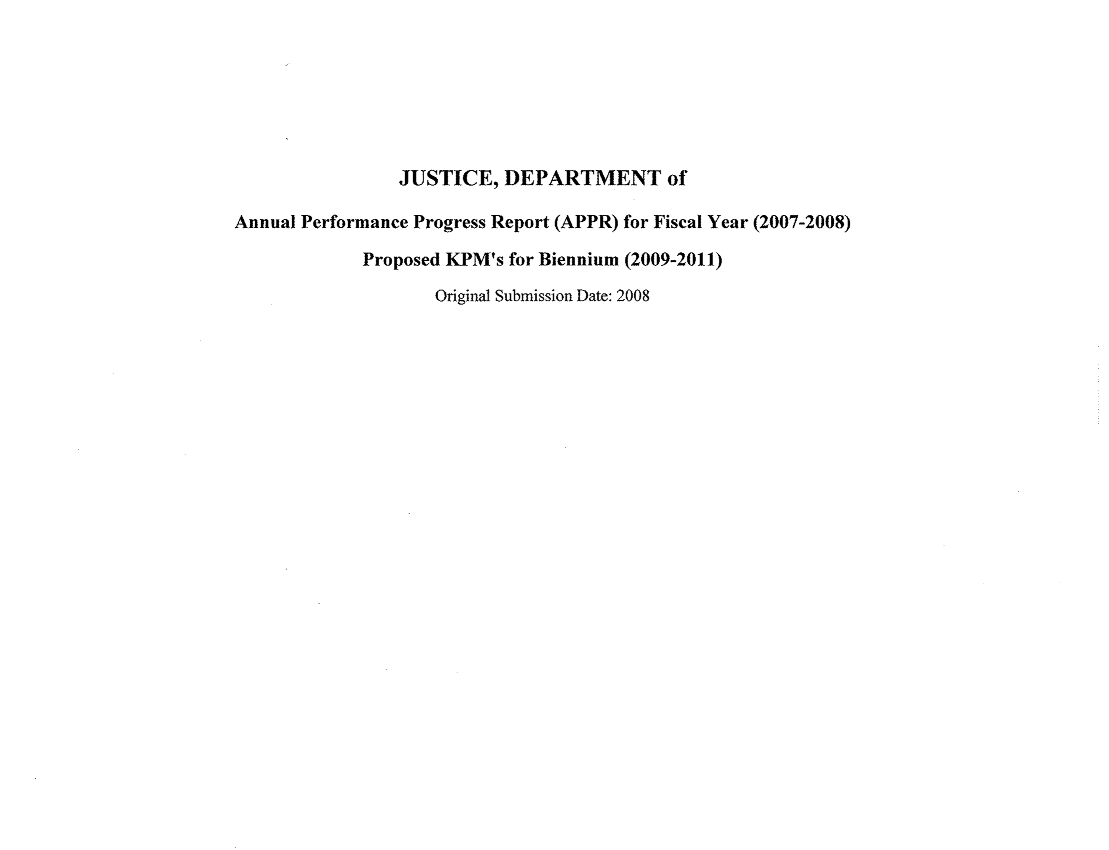 handle is hein.sag/sagor0007 and id is 1 raw text is: JUSTICE, DEPARTMENT of
Annual Performance Progress Report (APPR) for Fiscal Year (2007-2008)
Proposed KPM's for Biennium (2009-2011)
Original Submission Date: 2008


