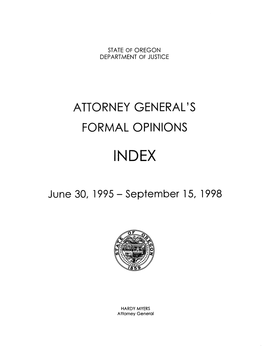 handle is hein.sag/sagor0028 and id is 1 raw text is: STATE OF OREGON
DEPARTMENT OF JUSTICE
ATTORNEY GENERAL'S
FORMAL OPINIONS

I

NDEX

June 30, 1995 - September 15,

HARDY MYERS
Attorney General

1998


