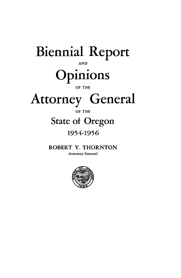 handle is hein.sag/sagor0069 and id is 1 raw text is: Biennial Report
AND
Opinions
OF THE
Attorney General
OF THE
State of Oregon
1954-1956
ROBERT Y. THORNTON
Attorney General


