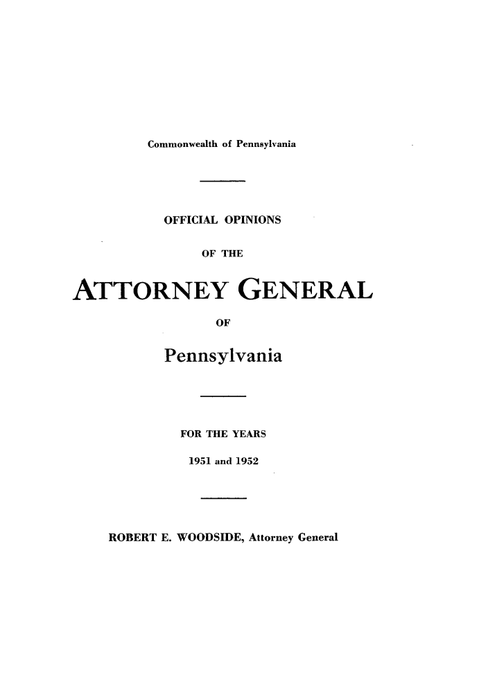 handle is hein.sag/sagpa0042 and id is 1 raw text is: Commonwealth of Pennsylvania
OFFICIAL OPINIONS
OF THE
ATTORNEY GENERAL
OF
Pennsylvania
FOR THE YEARS
1951 and 1952

ROBERT E. WOODSIDE, Attorney General


