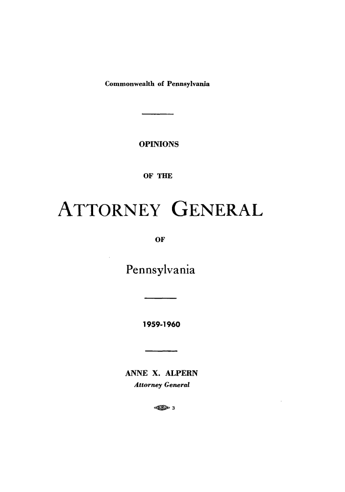 handle is hein.sag/sagpa0047 and id is 1 raw text is: Commonwealth of Pennsylvania

OPINIONS
OF THE
ATTORNEY GENERAL
OF

Pennsylvania

1959-1960

ANNE X. ALPERN
Attorney General


