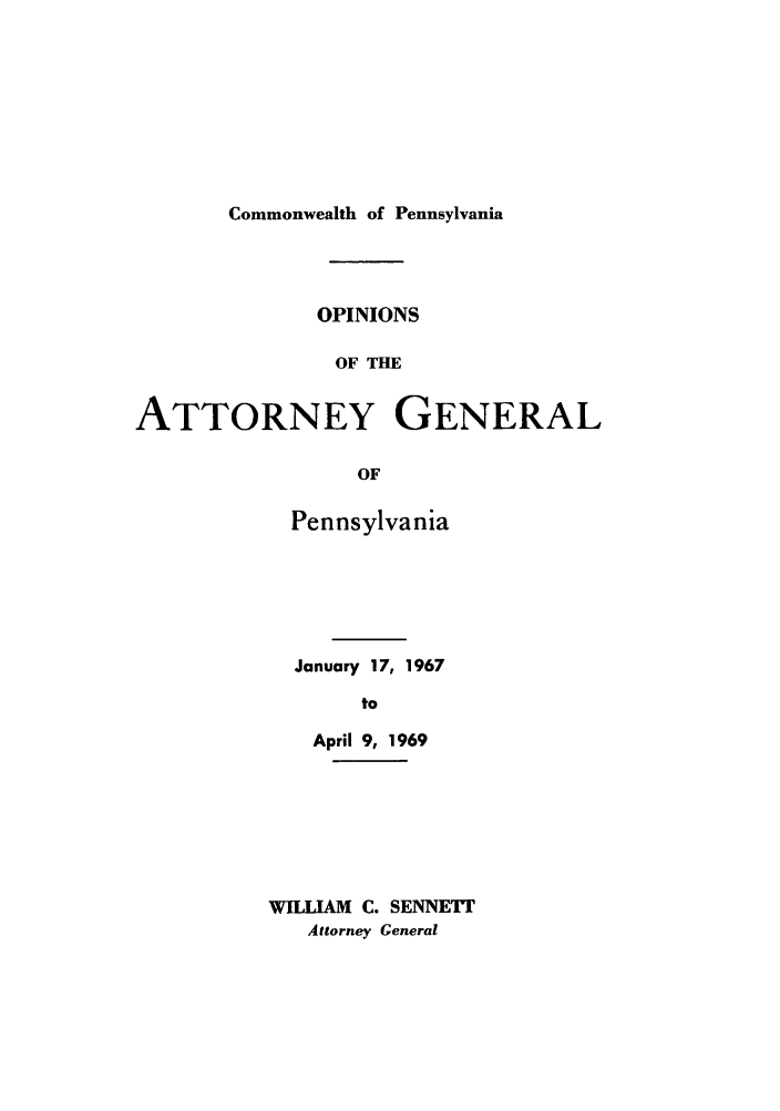 handle is hein.sag/sagpa0050 and id is 1 raw text is: Commonwealth of Pennsylvania

OPINIONS
OF THE
ATTORNEY GENERAL
OF

Pennsylvania
January 17, 1967
to
April 9, 1969

WILLIAM C. SENNETT
Attorney General


