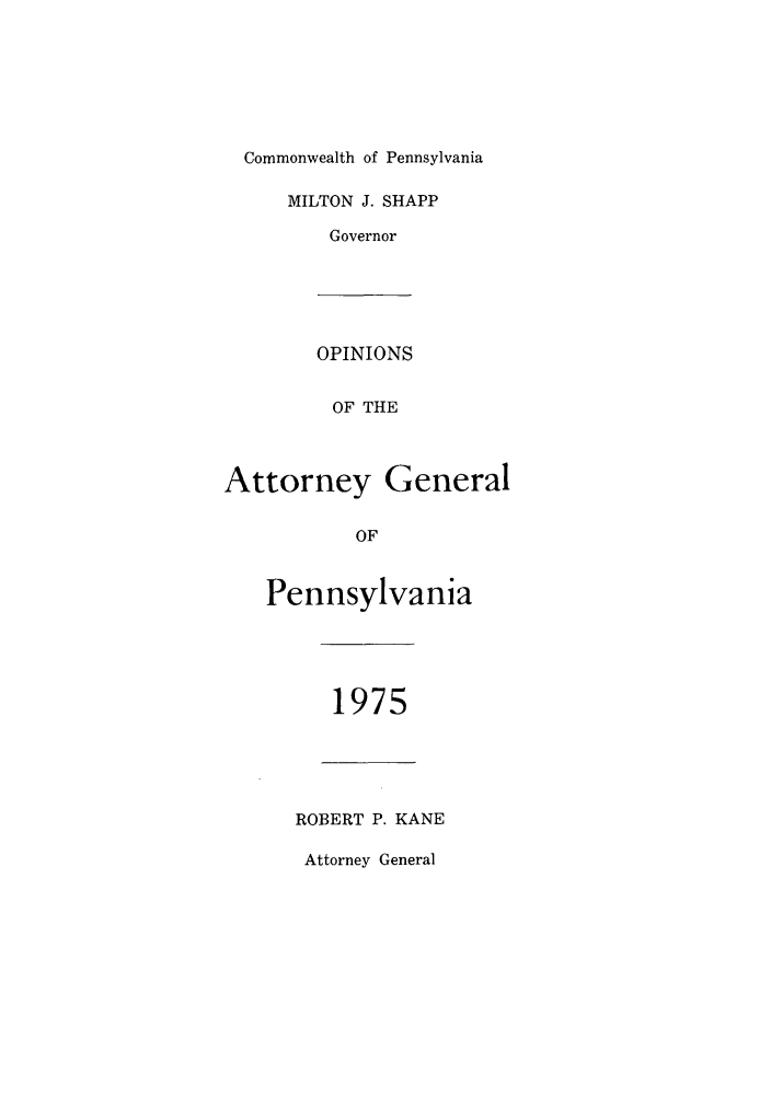 handle is hein.sag/sagpa0055 and id is 1 raw text is: Commonwealth of Pennsylvania
MILTON J. SHAPP
Governor
OPINIONS
OF THE
Attorney General
OF
Pennsylvania

1975

ROBERT P. KANE
Attorney General


