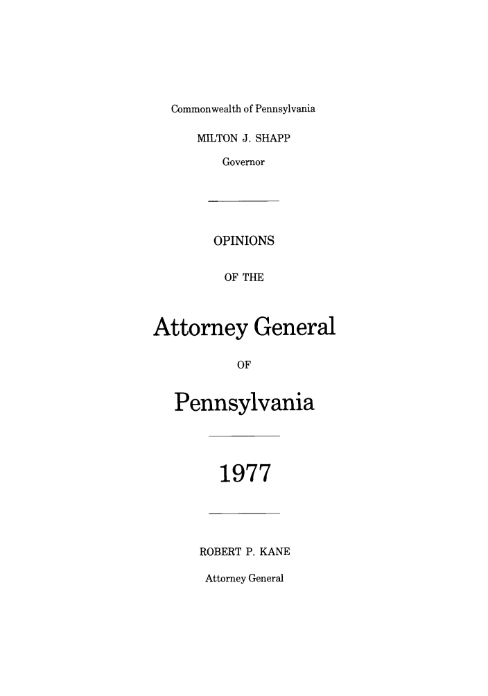 handle is hein.sag/sagpa0057 and id is 1 raw text is: Commonwealth of Pennsylvania
MILTON J. SHAPP
Governor
OPINIONS
OF TIE
Attorney General
OF
Pennsylvania

1977

ROBERT P. KANE
Attorney General


