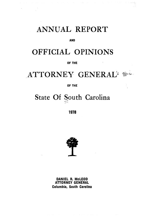 handle is hein.sag/sagsc0006 and id is 1 raw text is: ANNUAL REPORT
AND
OFFICIAL OPINIONS
OF THE

ATTORNEY GENERAL-'
OF THE

State Of

South

Carolina

1978

DANIEL R. McLEOD
ATTORNEY GENERAL
Columbia, South Carolina


