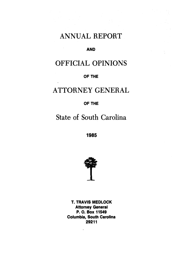 handle is hein.sag/sagsc0013 and id is 1 raw text is: ANNUAL REPORT
AND
OFFICIAL OPINIONS
OF THE
ATTORNEY GENERAL
OF THE
State of South Carolina
1985

T. TRAVIS MEDLOCK
Attorney General
P. 0. Box 11549
Columbia, South Carolina
29211


