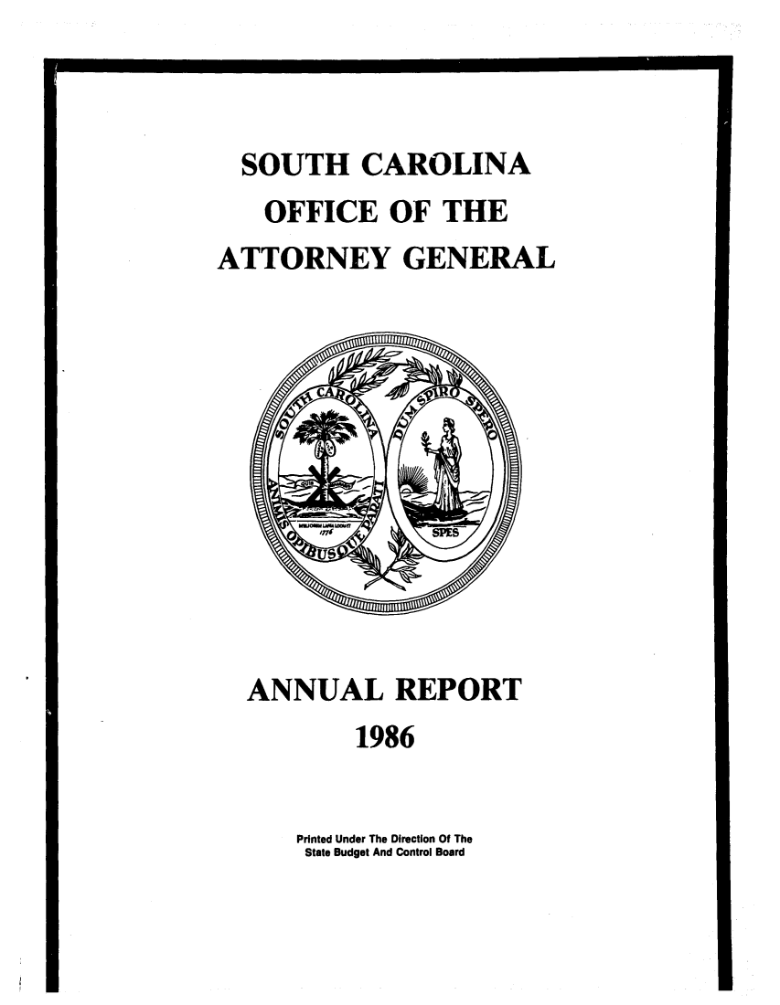 handle is hein.sag/sagsc0014 and id is 1 raw text is: SOUTH CAROLINA
OFFICE OF THE
ATTORNEY GENERAL

ANNUAL REPORT
1986

Printed Under The Direction Of The
State Budget And Control Board


