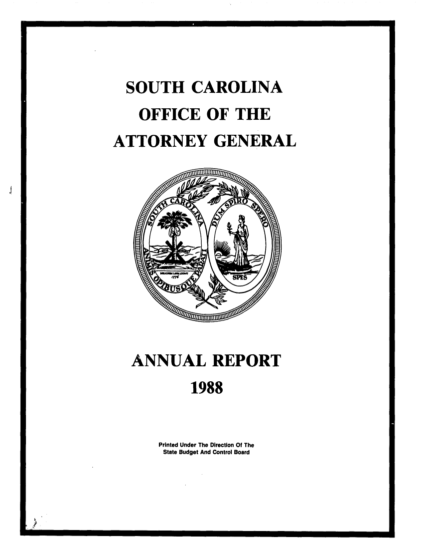 handle is hein.sag/sagsc0016 and id is 1 raw text is: SOUTH CAROLINA
OFFICE OF THE
ATTORNEY GENERAL

ANNUAL REPORT
1988
Printed Under The Direction Of The
State Budget And Control Board



