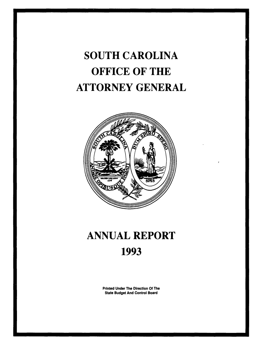handle is hein.sag/sagsc0021 and id is 1 raw text is: SOUTH CAROLINA
OFFICE OF THE
ATTORNEY GENERAL

ANNUAL REPORT
1993

Printed Under The Direction Of The
State Budget And Control Board


