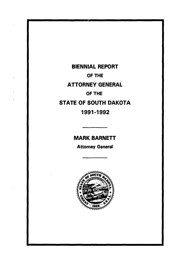 handle is hein.sag/sagsd0014 and id is 1 raw text is: BIENNIAL REPORT
OF THE
ATTORNEY GENERAL
OF THE
STATE OF SOUTH DAKOTA
1991-1992
MARK BARNETT
Attorney General


