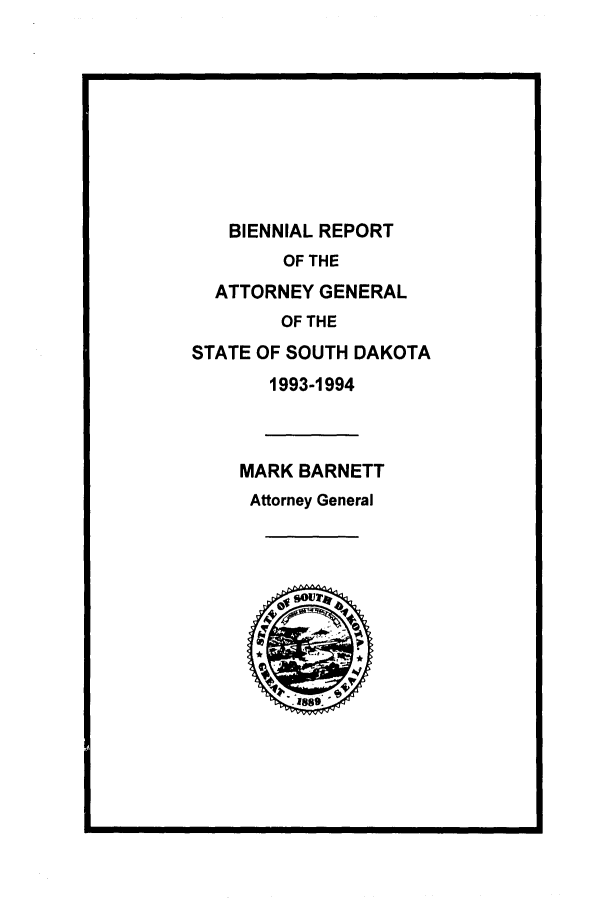 handle is hein.sag/sagsd0015 and id is 1 raw text is: BIENNIAL REPORT
OF THE
ATTORNEY GENERAL
OF THE
STATE OF SOUTH DAKOTA
1993-1994
MARK BARNETT
Attorney General


