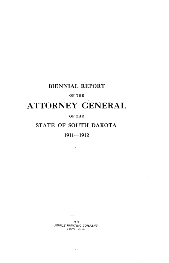handle is hein.sag/sagsd0032 and id is 1 raw text is: BIENNIAL REPORT

OF THE
ATTORNEY GENERAL
OF THE
STATE OF SOUTH DAKOTA

1911-1912
1912
HIPPLE PRINTING COMPANY
Pierre, S. D.


