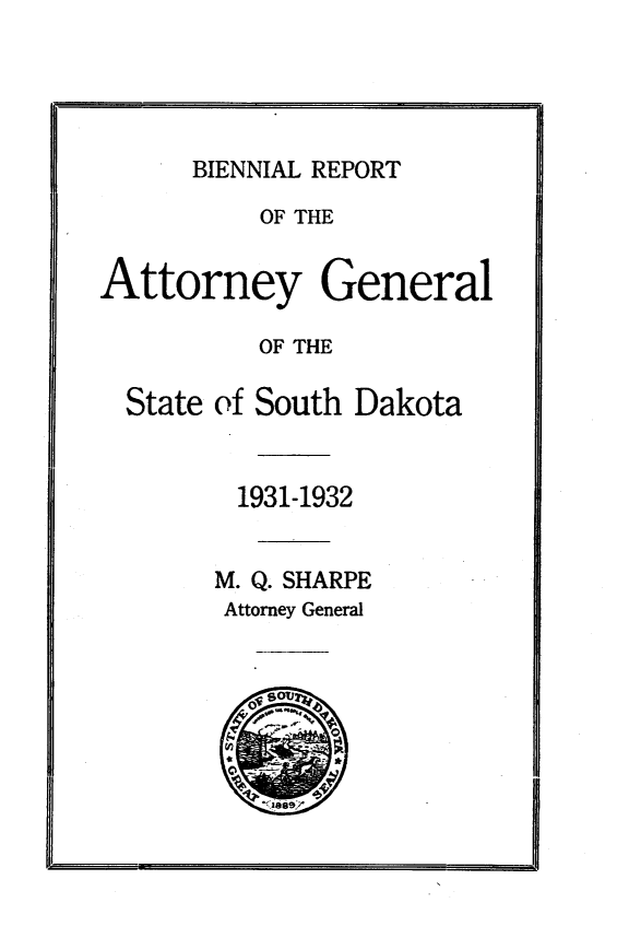 handle is hein.sag/sagsd0042 and id is 1 raw text is: BIENNIAL REPORT
OF THE
Attorney General
OF THE
State of South Dakota
1931-1932
M. Q. SHARPE
Attorney General


