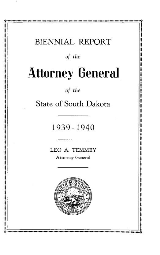 handle is hein.sag/sagsd0046 and id is 1 raw text is: BIENNIAL REPORT
of the
Attorney General
of the
State of South Dakota
1939-1940
LEO A. TEMMEY
Attorney General


