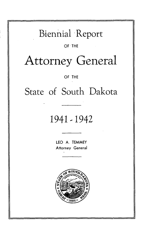 handle is hein.sag/sagsd0047 and id is 1 raw text is: Biennial Report
OF THE
Attorney General
OF THE

State of South

1941-1942
LEO A. TEMMEY
Attorney General

Dakota


