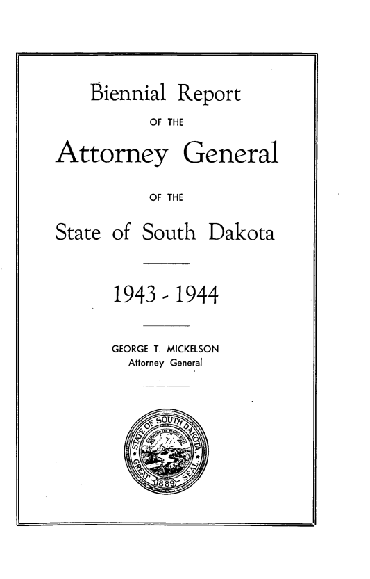 handle is hein.sag/sagsd0048 and id is 1 raw text is: Biennial Report
OF THE
Attorney General
OF THE

State of South

1943-1944
GEORGE T. MICKELSON
Attorney General

Dakota


