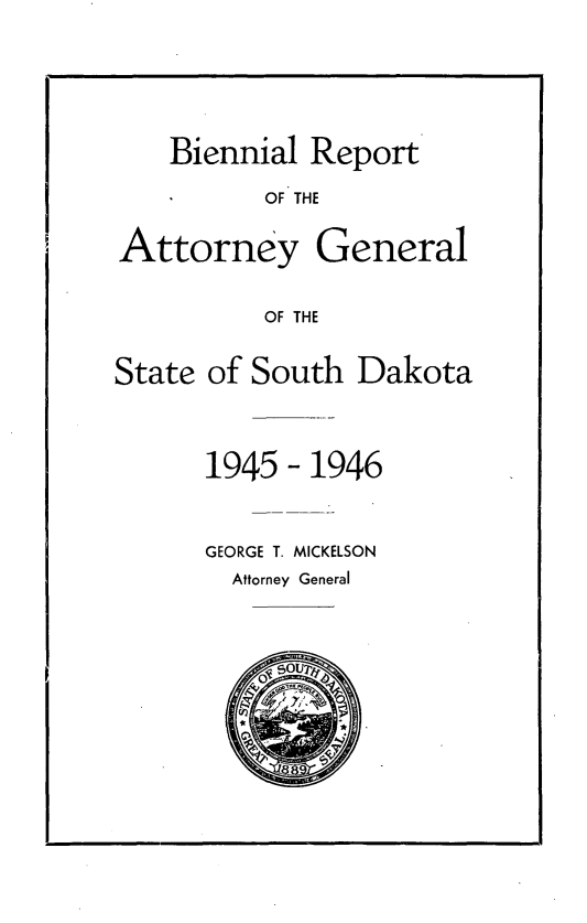 handle is hein.sag/sagsd0049 and id is 1 raw text is: Biennial Report
OF THE
Attorney General
OF THE
State of South Dakota
1945 - 1946
GEORGE T. MICKELSON
Attorney General


