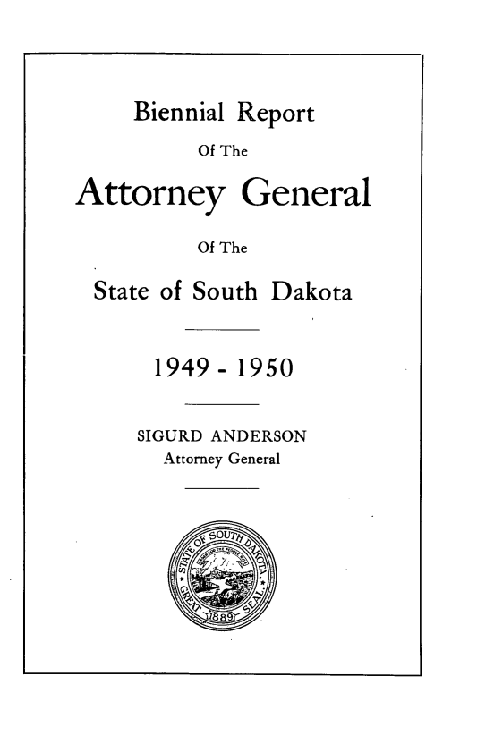 handle is hein.sag/sagsd0051 and id is 1 raw text is: Biennial Report
Of The
Attorney General
Of The

State of South

1949-

Dakota

1950

SIGURD ANDERSON
Attorney General


