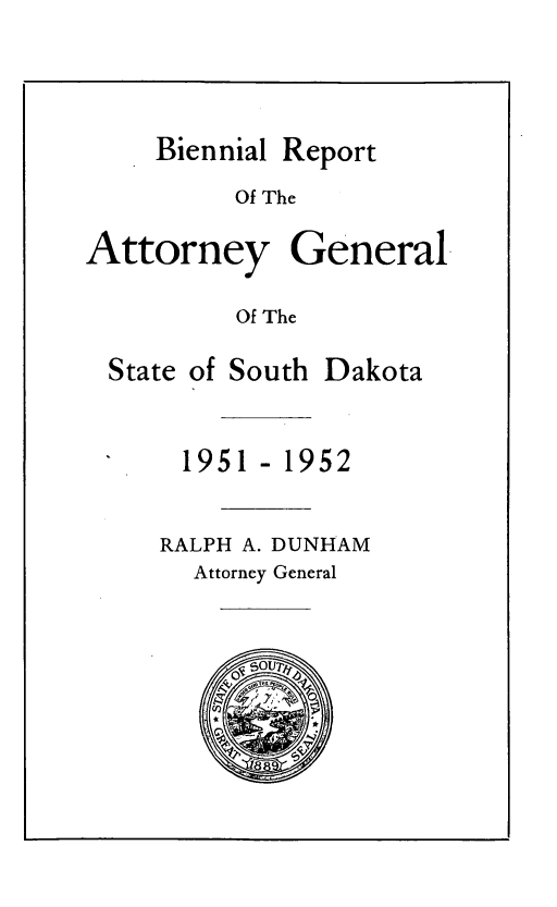 handle is hein.sag/sagsd0052 and id is 1 raw text is: Biennial Report
Of The
Attorney General
Of The
State of South Dakota
1951 -1952
RALPH A. DUNHAM
Attorney General


