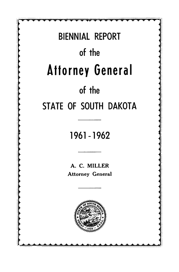 handle is hein.sag/sagsd0057 and id is 1 raw text is: BIENNIAL REPORT
of the
Attorney General
of the
STATE OF SOUTH DAKOTA
1961-1962
A. C. MILLER
Attorney General
A   .  Ao  s.o   1



