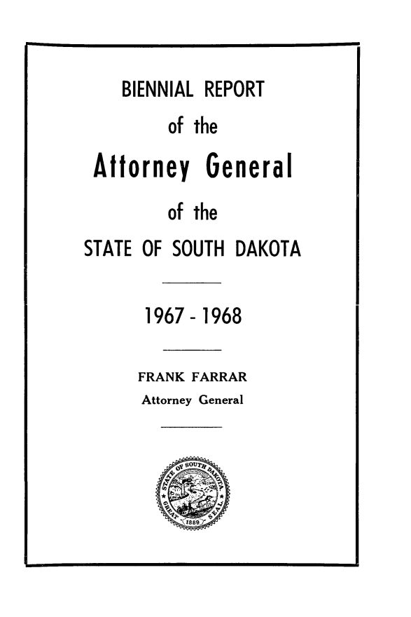handle is hein.sag/sagsd0060 and id is 1 raw text is: BIENNIAL REPORT

of the
Attorney General
of the
STATE OF SOUTH DAKOTA
1967- 1968
FRANK FARRAR
Attorney General


