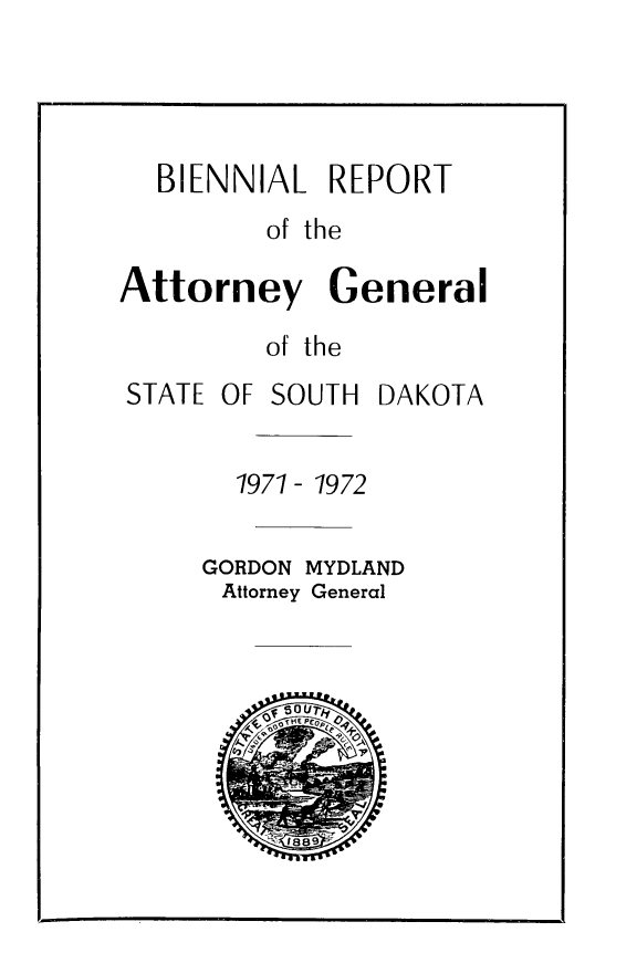 handle is hein.sag/sagsd0062 and id is 1 raw text is: BIENNIAL REPORT
of the
Attorney General
of the

STATE OF SOUTH

DAKOTA

1971 - 1972
GORDON MYDLAND
Attorney General


