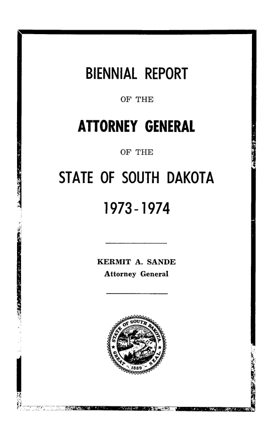 handle is hein.sag/sagsd0063 and id is 1 raw text is: BIENNIAL REPORT
OF THE
ATTORNEY GENERAL
OF THE
STATE OF SOUTH DAKOTA
1973-1974
KERMIT A. SANDE
Attorney General


