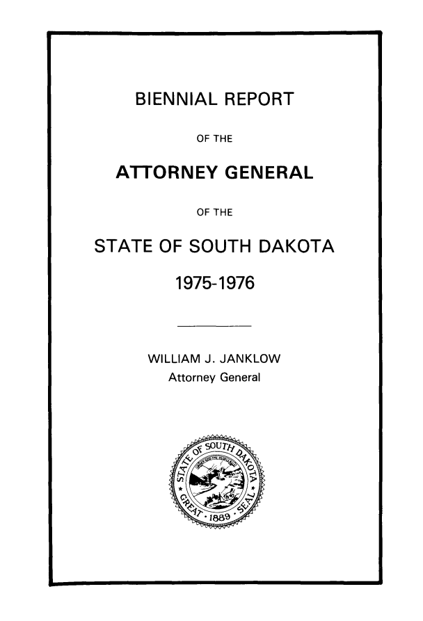 handle is hein.sag/sagsd0064 and id is 1 raw text is: BIENNIAL REPORT

OF THE

ATTORNEY GENERAL

OF THE

STATE OF SOUTH DAKOTA

1975-1976

WILLIAM J. JANKLOW
Attorney General


