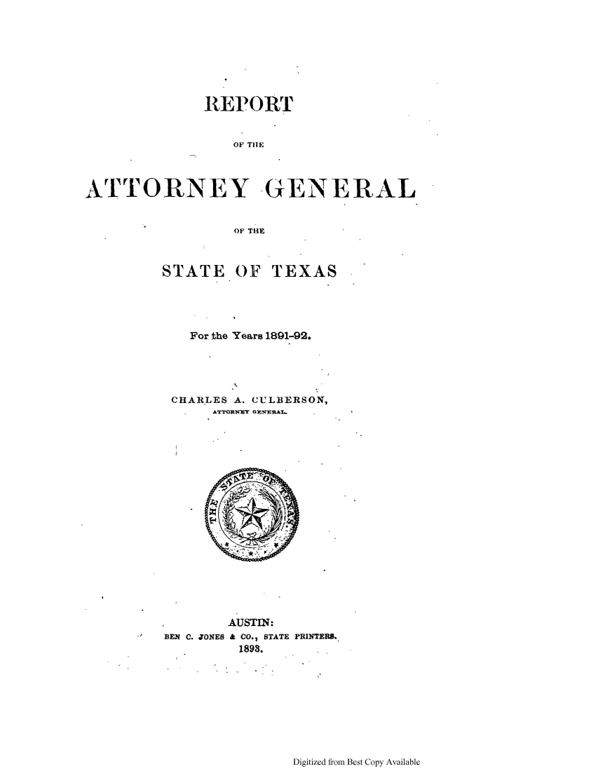 handle is hein.sag/sagtx0193 and id is 1 raw text is: REPORT
OF TIE
ATTORNEY GENERAL
OF THE

STATE OF TEXAS
For the Years 1891-92.
CHARLES A. CULBERSON,
ATTORNEY GXEERAL.

BEN C. JONES

AUSTIN:
& CO., STATE PRINTERS.
1893.

Digitized from Best Copy Available


