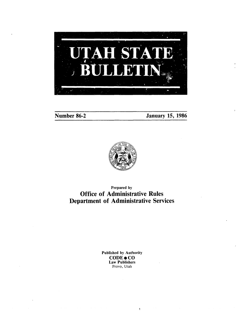 handle is hein.sag/sagut0002 and id is 1 raw text is: UTAH STATE
BL LE TIN..,.

Number 86-2

January 15, 1986

Prepared by
Office of Administrative Rules
Department of Administrative Services
Published by Authority
CODE e CO
Law Publishers
Provo, Utah


