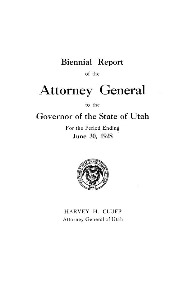 handle is hein.sag/sagut0037 and id is 1 raw text is: Biennial Report

of the
Attorney General
to the
Governor of the State of Utah

For the Period Ending
June 30, 1928

HARVEY H. CLUFF
Attorney General of Utah


