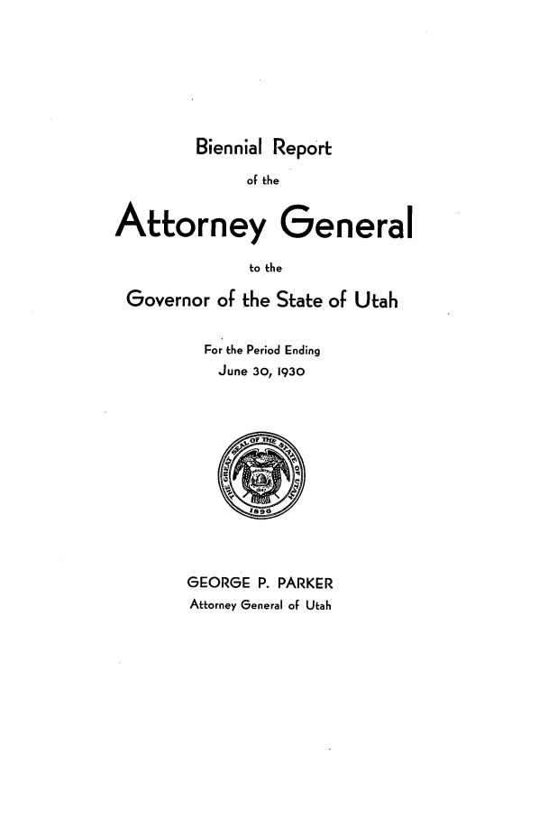 handle is hein.sag/sagut0038 and id is 1 raw text is: Biennial Report

of the
Attorney General
to the
Governor of the State of Utah

For the Period Ending
June 30, 1930

GEORGE P. PARKER
Attorney General of Utah


